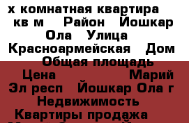 4х комнатная квартира 57,9кв.м. › Район ­ Йошкар-Ола › Улица ­ Красноармейская › Дом ­ 46 › Общая площадь ­ 58 › Цена ­ 1 929 000 - Марий Эл респ., Йошкар-Ола г. Недвижимость » Квартиры продажа   . Марий Эл респ.,Йошкар-Ола г.